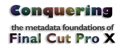 Conquering the metadata foundations of Final Cut Pro X
